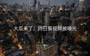 大瓜来了：向日葵视频被曝光