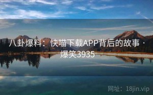 八卦爆料：快喵下载APP背后的故事 · 爆笑3935