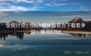 全民讨论：flash播放器官方下载惹争议 · 爆点6768