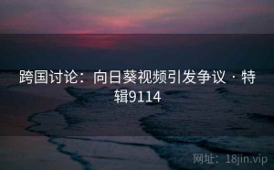 跨国讨论：向日葵视频引发争议 · 特辑9114