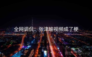 全网调侃：张津瑜视频成了梗