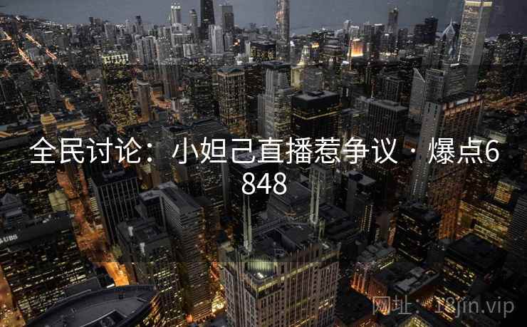 全民讨论：小妲己直播惹争议 · 爆点6848
