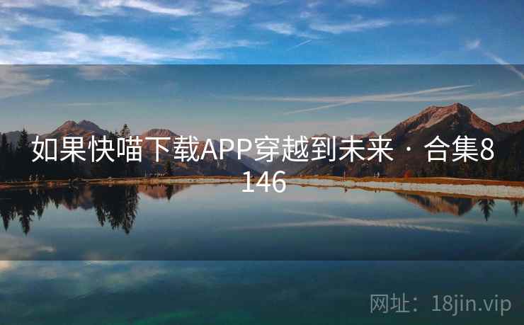 如果快喵下载APP穿越到未来 · 合集8146