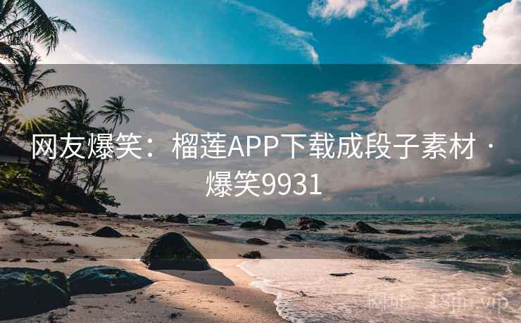 网友爆笑:榴莲APP下载成段子素材 · 爆笑9931 网友爆笑:榴莲APP下载成段子素材 · 爆笑9931
