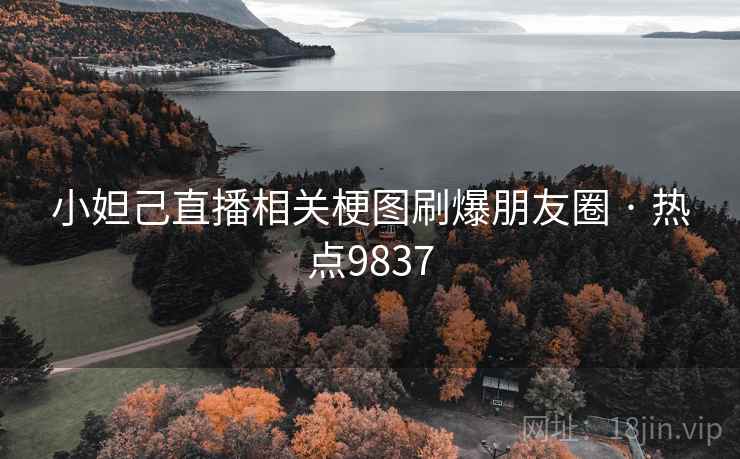 小妲己直播相关梗图刷爆朋友圈 · 热点9837