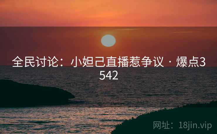 全民讨论:小妲己直播惹争议 · 爆点3542 全民讨论:小妲己直播惹争议 · 爆点3542