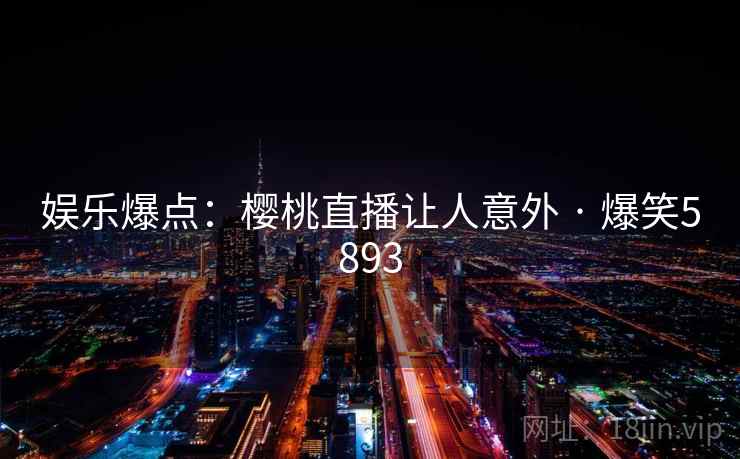 娱乐爆点：樱桃直播让人意外 · 爆笑5893
