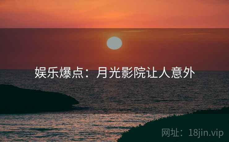 娱乐爆点：月光影院让人意外
