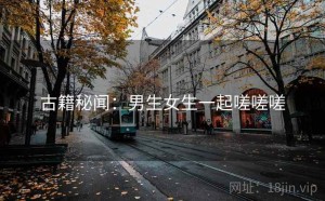 古籍秘闻：男生女生一起嗟嗟嗟