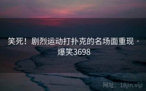 笑死！剧烈运动打扑克的名场面重现 · 爆笑3698