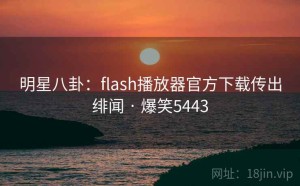 明星八卦：flash播放器官方下载传出绯闻 · 爆笑5443